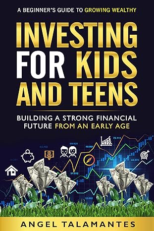 Investing for Kids and Teens: Building A Strong Financial Future From An Early Age: A Young Beginner’s Guide to Growing Wealthy - Epub + Converted Pdf